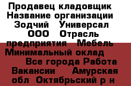 Продавец-кладовщик › Название организации ­ Зодчий - Универсал, ООО › Отрасль предприятия ­ Мебель › Минимальный оклад ­ 15 000 - Все города Работа » Вакансии   . Амурская обл.,Октябрьский р-н